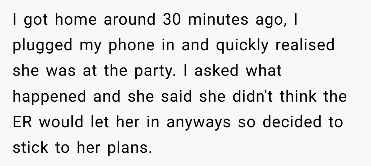 I got home around 30 minutes ago, I plugged my phone in and quickly realised she was at the party. I asked what happened and she said she didn't think...