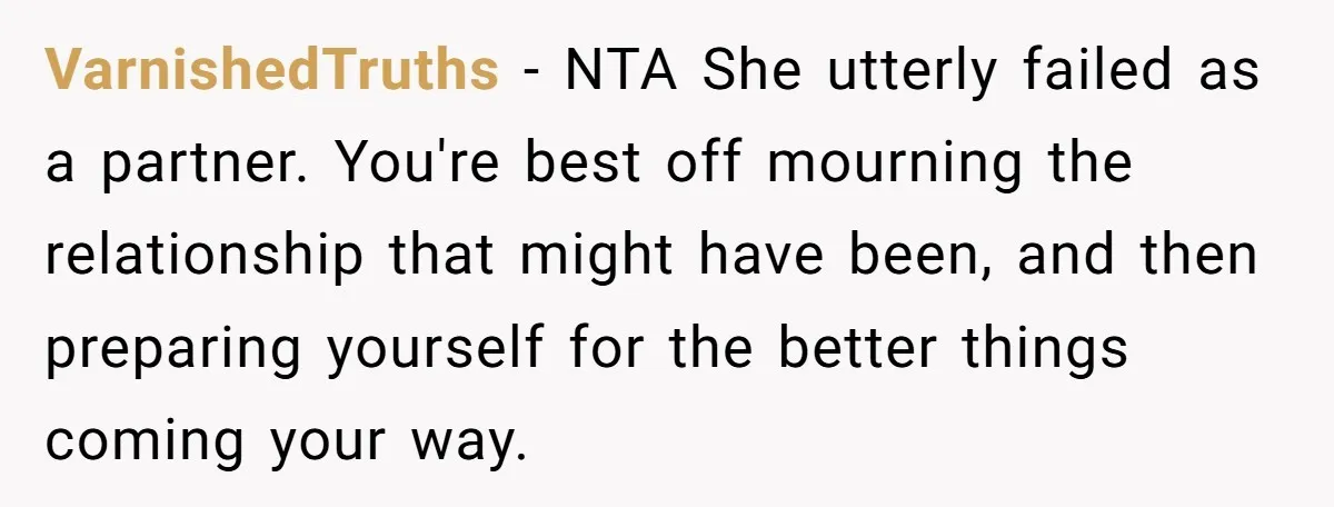 VarnishedTruths − NTA She utterly failed as a partner. You're best off mourning the relationship that might have been, and then preparing yourself for the better things coming your way.