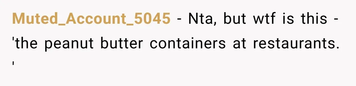 Muted_Account_5045 − Nta, but wtf is this - 'the peanut butter containers at restaurants. '