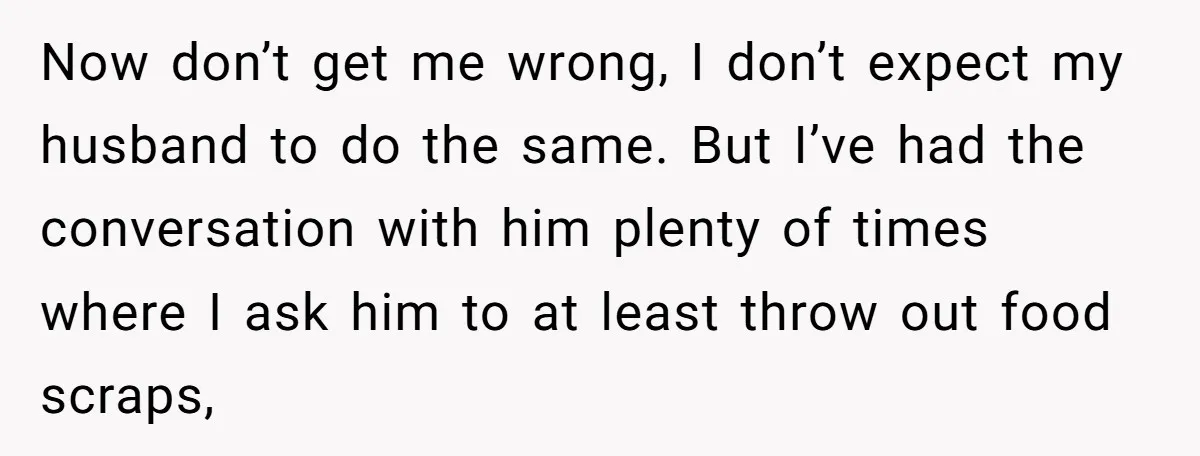 Now don’t get me wrong, I don’t expect my husband to do the same. But I’ve had the conversation with him plenty of times where I ask him to at...
