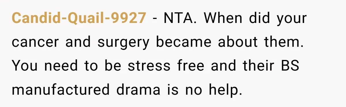 Candid-Quail-9927 − NTA. When did your cancer and surgery became about them. You need to be stress free and their BS manufactured drama is no help.