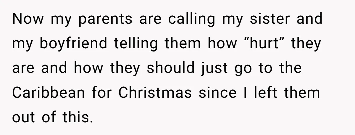 Now my parents are calling my sister and my boyfriend telling them how “hurt” they are and how they should just go to the Caribbean for Christmas since I left...