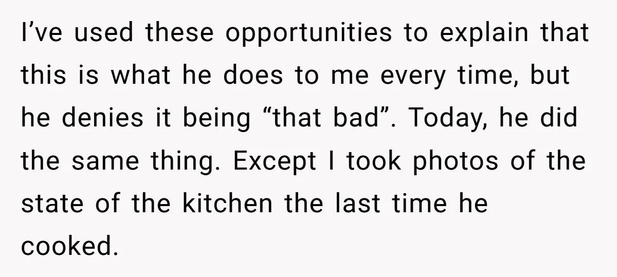 I’ve used these opportunities to explain that this is what he does to me every time, but he denies it being “that bad”. Today, he did the same thing. Except...