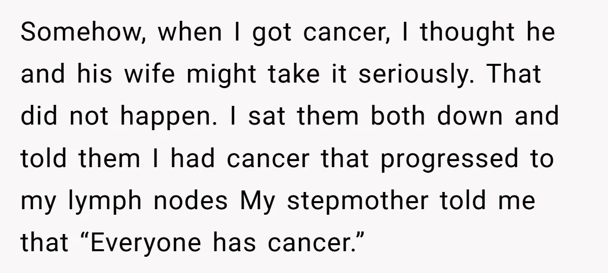 Somehow, when I got cancer, I thought he and his wife might take it seriously. That did not happen. I sat them both down and told them I had cancer...