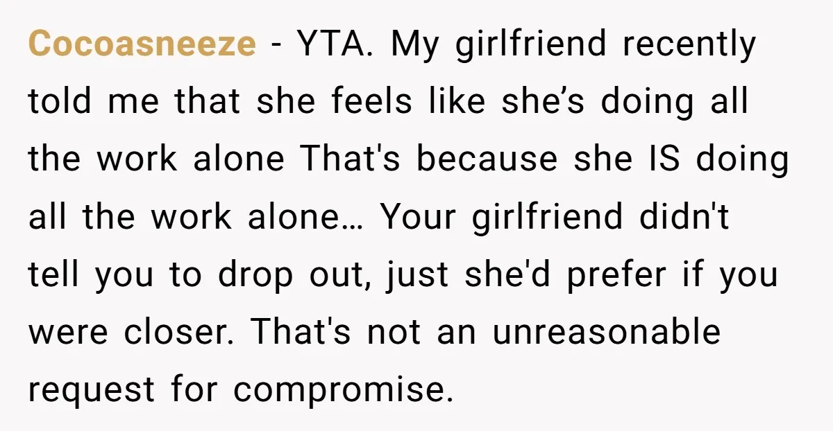 Cocoasneeze − YTA. My girlfriend recently told me that she feels like she’s doing all the work alone That's because she IS doing all the work alone… Your girlfriend didn't...