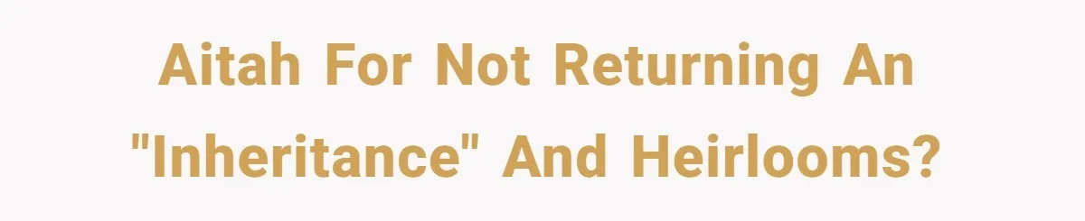 AITAH for not returning an "inheritance" and heirlooms?