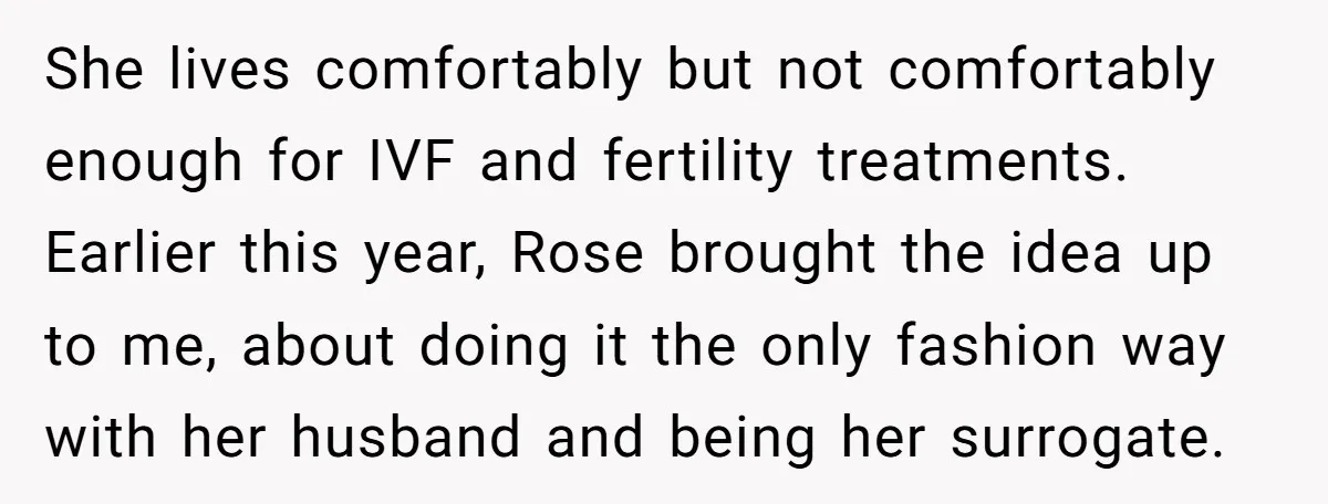 She lives comfortably but not comfortably enough for IVF and fertility treatments. Earlier this year, Rose brought the idea up to me, about doing it the only fashion way with...