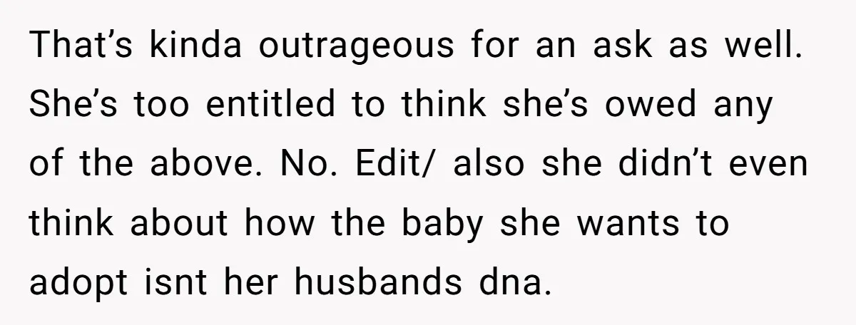 That’s kinda outrageous for an ask as well. She’s too entitled to think she’s owed any of the above. No. Edit/ also she didn’t even think about how the baby...