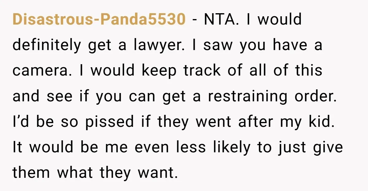 Disastrous-Panda5530 − NTA. I would definitely get a lawyer. I saw you have a camera. I would keep track of all of this and see if you can get a...