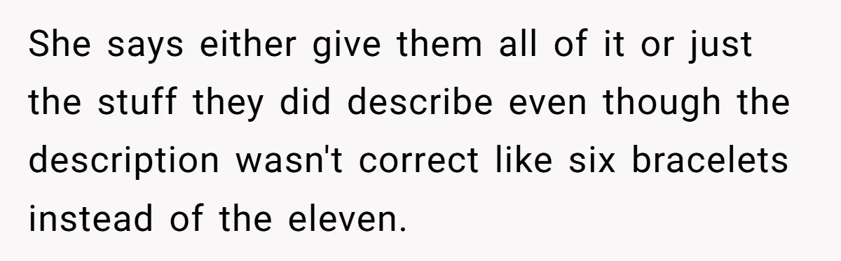 She says either give them all of it or just the stuff they did describe even though the description wasn't correct like six bracelets instead of the eleven.