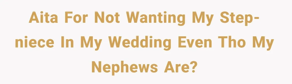 AITA for not wanting my step-niece in my wedding even tho my nephews are?