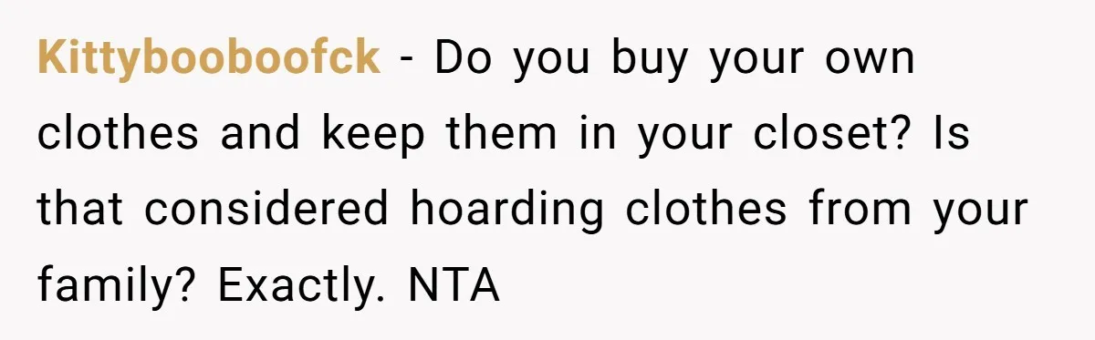 Kittybooboofck − Do you buy your own clothes and keep them in your closet? Is that considered hoarding clothes from your family? Exactly. NTA