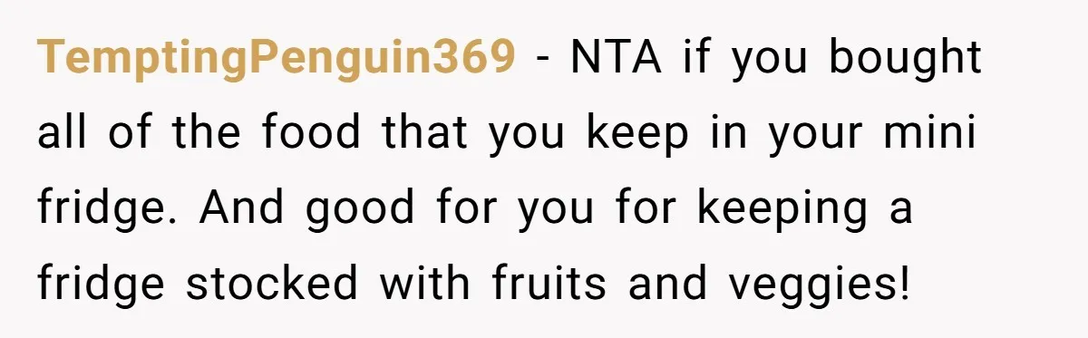TemptingPenguin369 − NTA if you bought all of the food that you keep in your mini fridge. And good for you for keeping a fridge stocked with fruits and veggies!
