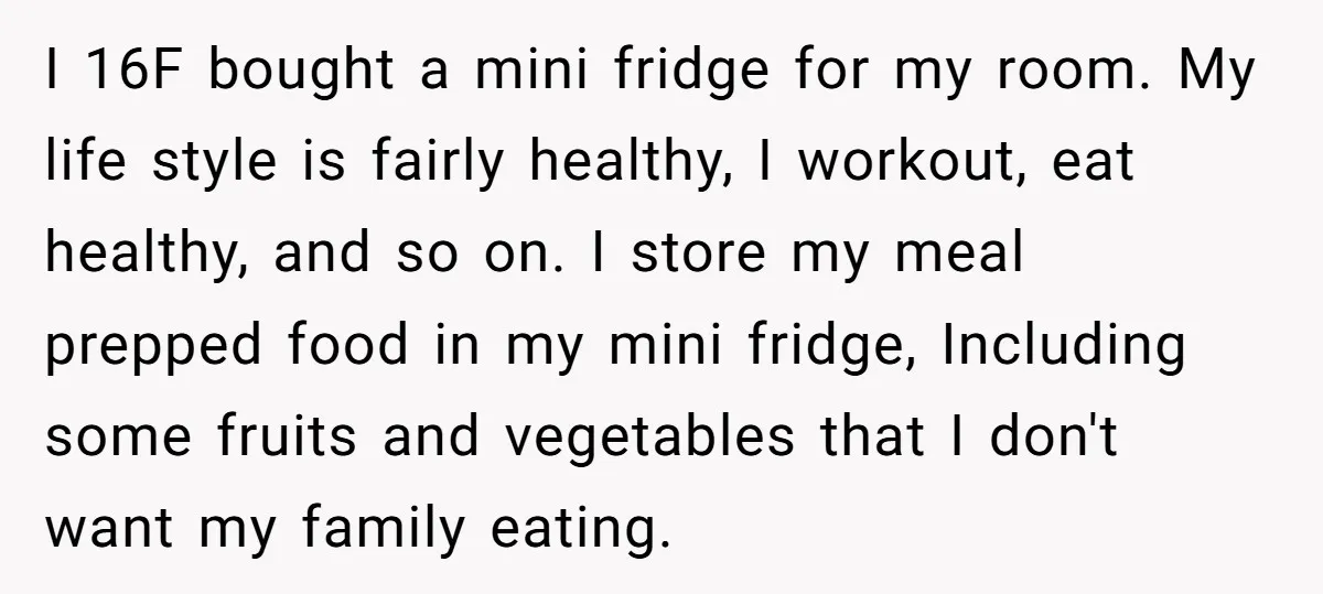 I 16F bought a mini fridge for my room. My life style is fairly healthy, I workout, eat healthy, and so on. I store my meal prepped food in my...