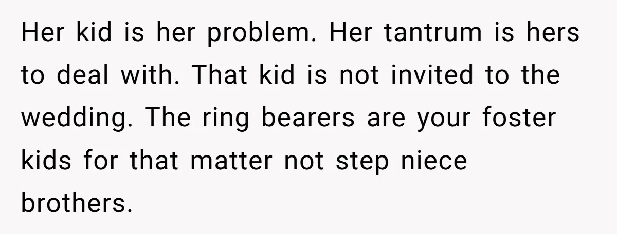 Her kid is her problem. Her tantrum is hers to deal with. That kid is not invited to the wedding. The ring bearers are your foster kids for that matter...