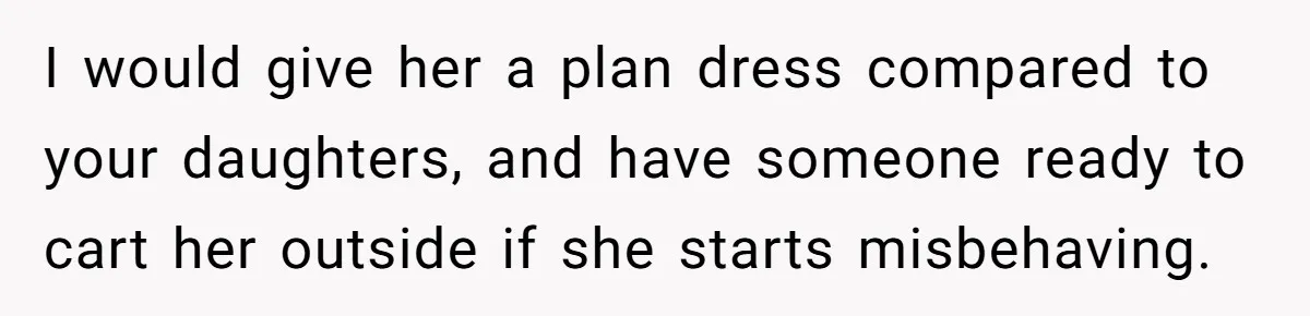I would give her a plan dress compared to your daughters, and have someone ready to cart her outside if she starts misbehaving.