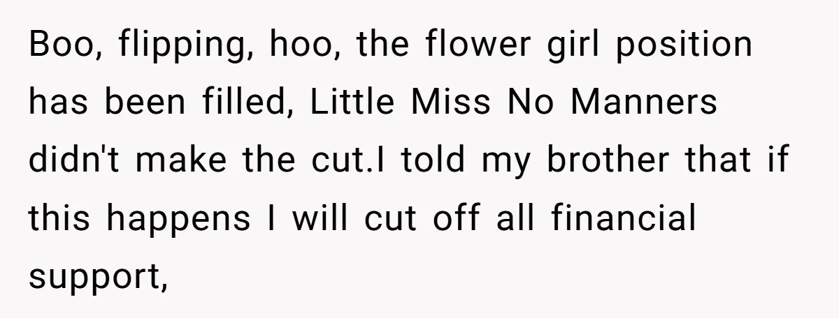 Boo, flipping, hoo, the flower girl position has been filled, Little Miss No Manners didn't make the cut.I told my brother that if this happens I will cut off all...