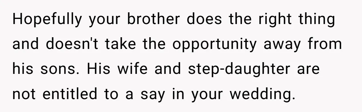 Hopefully your brother does the right thing and doesn't take the opportunity away from his sons. His wife and step-daughter are not entitled to a say in your wedding.