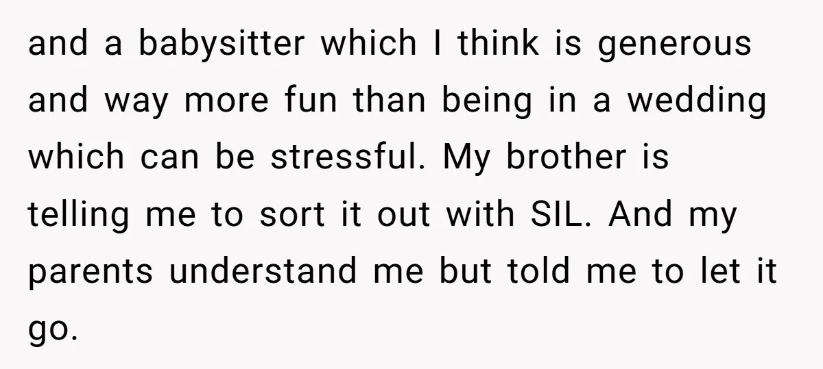 and a babysitter which I think is generous and way more fun than being in a wedding which can be stressful. My brother is telling me to sort it out...