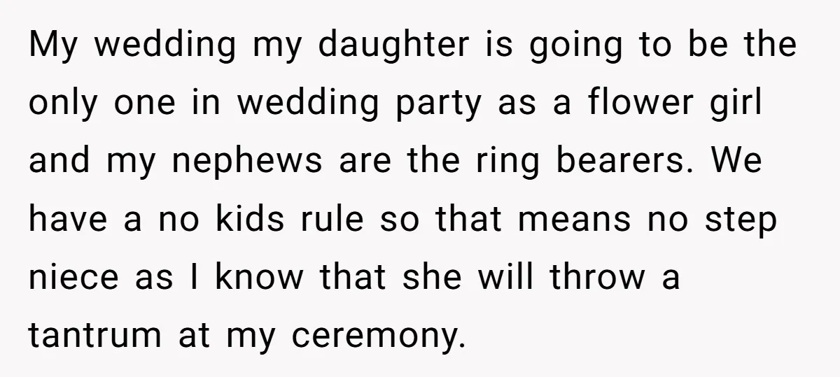 My wedding my daughter is going to be the only one in wedding party as a flower girl and my nephews are the ring bearers. We have a no kids...