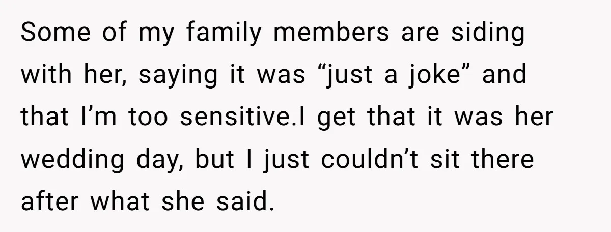 Some of my family members are siding with her, saying it was “just a joke” and that I’m too sensitive.I get that it was her wedding day, but I just...