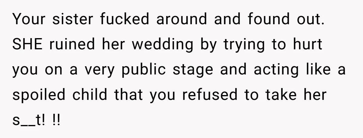 Your sister fucked around and found out. SHE ruined her wedding by trying to hurt you on a very public stage and acting like a spoiled child that you refused...