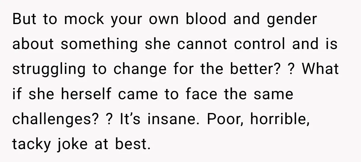 But to mock your own blood and gender about something she cannot control and is struggling to change for the better? ? What if she herself came to face the...