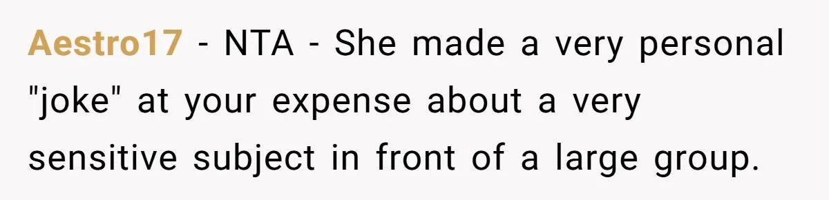 Aestro17 − NTA - She made a very personal "joke" at your expense about a very sensitive subject in front of a large group.
