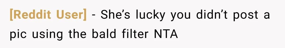 [Reddit User] − She’s lucky you didn’t post a pic using the bald filter NTA