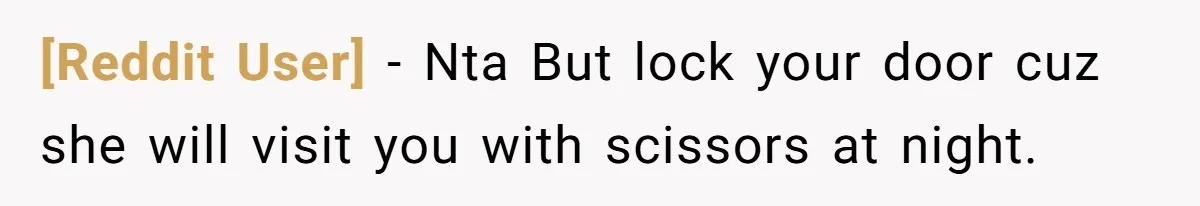 [Reddit User] − Nta But lock your door cuz she will visit you with scissors at night.