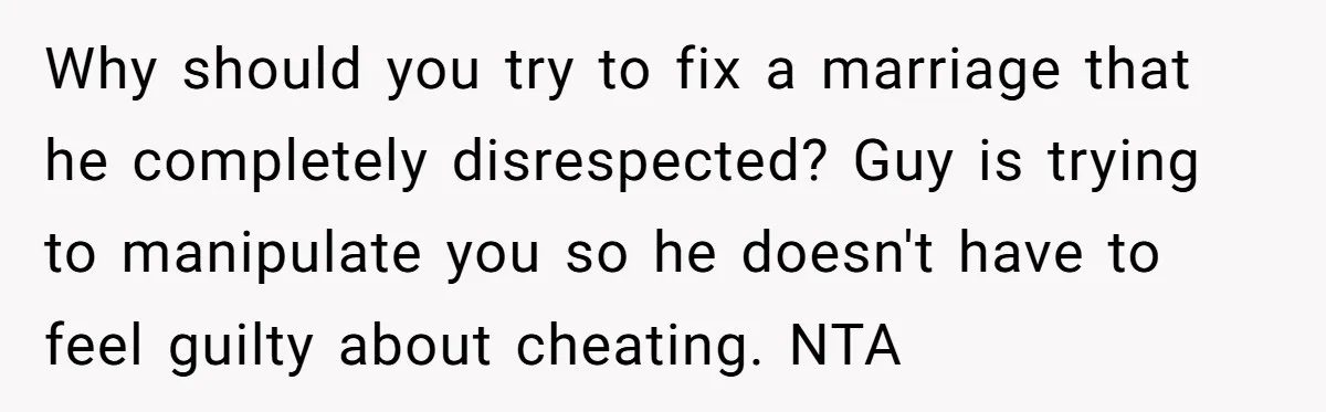 Why should you try to fix a marriage that he completely disrespected? Guy is trying to manipulate you so he doesn't have to feel guilty about cheating. NTA