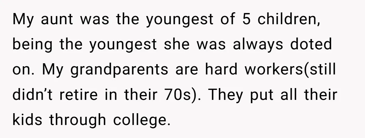 My aunt was the youngest of 5 children, being the youngest she was always doted on. My grandparents are hard workers(still didn’t retire in their 70s). They put all their...