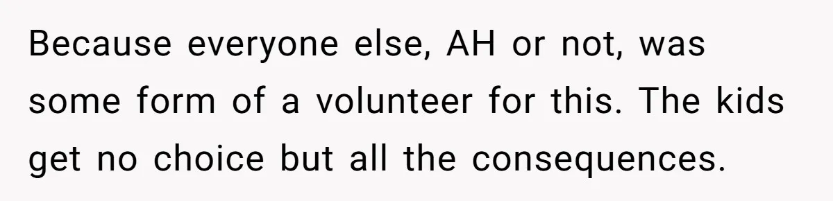 Because everyone else, AH or not, was some form of a volunteer for this. The kids get no choice but all the consequences.