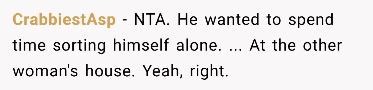 CrabbiestAsp − NTA. He wanted to spend time sorting himself alone. ... At the other woman's house. Yeah, right.