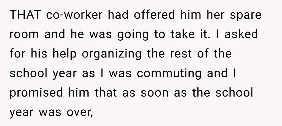 THAT co-worker had offered him her spare room and he was going to take it. I asked for his help organizing the rest of the school year as I was...