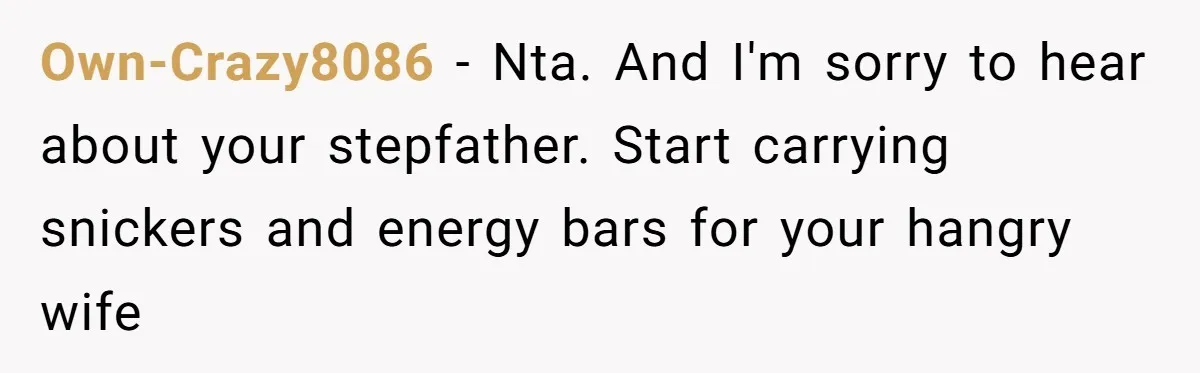 Own-Crazy8086 − Nta. And I'm sorry to hear about your stepfather. Start carrying snickers and energy bars for your hangry wife