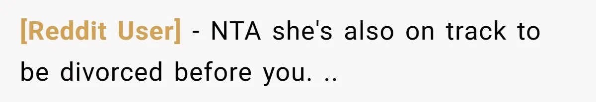 [Reddit User] − NTA she's also on track to be divorced before you. ..