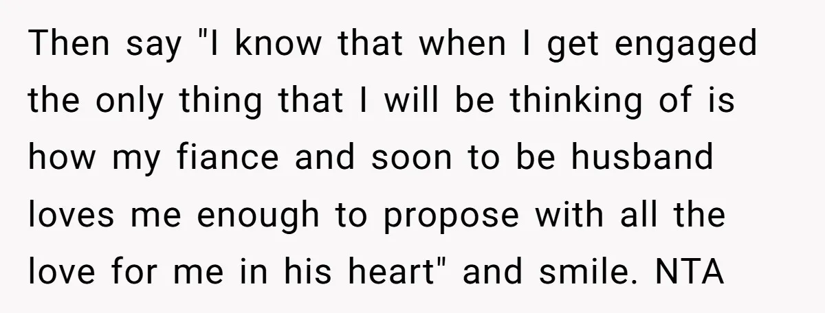Then say "I know that when I get engaged the only thing that I will be thinking of is how my fiance and soon to be husband loves me enough...