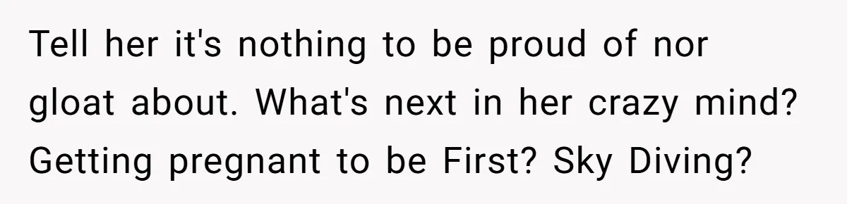 Tell her it's nothing to be proud of nor gloat about. What's next in her crazy mind? Getting pregnant to be First? Sky Diving?