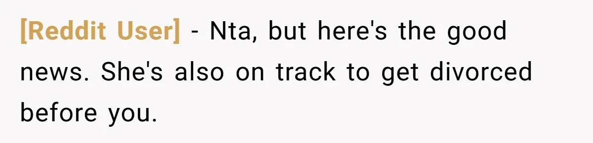[Reddit User] − Nta, but here's the good news. She's also on track to get divorced before you.
