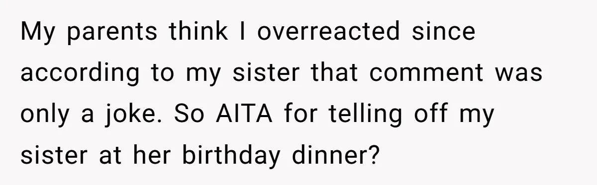 My parents think I overreacted since according to my sister that comment was only a joke. So AITA for telling off my sister at her birthday dinner?