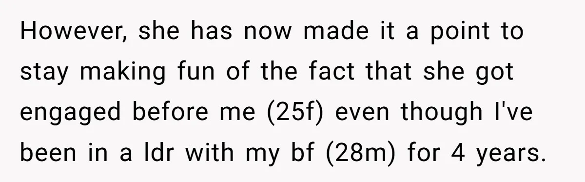 However, she has now made it a point to stay making fun of the fact that she got engaged before me (25f) even though I've been in a ldr with...