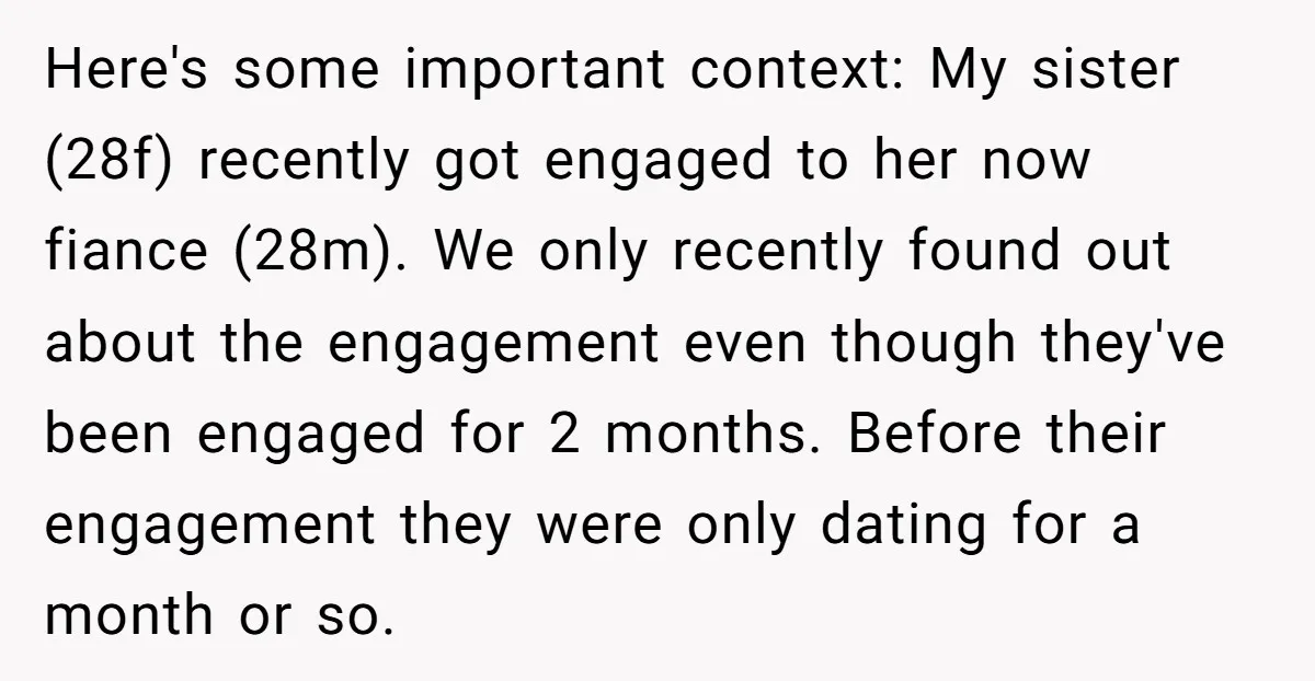 Here's some important context: My sister (28f) recently got engaged to her now fiance (28m). We only recently found out about the engagement even though they've been engaged for 2...