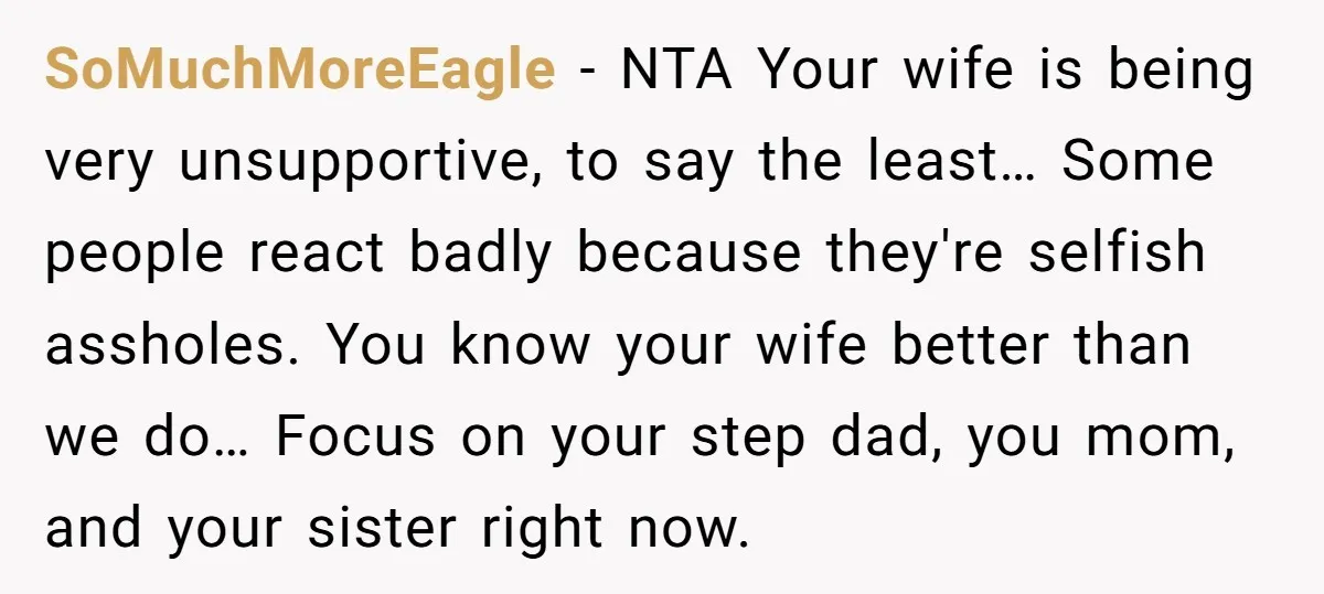 SoMuchMoreEagle − NTA Your wife is being very unsupportive, to say the least… Some people react badly because they're selfish assholes. You know your wife better than we do… Focus...
