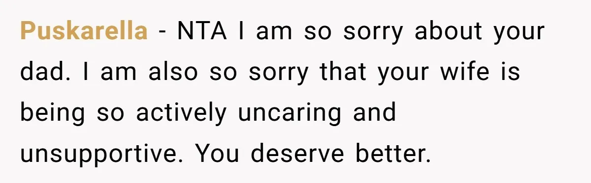 Puskarella − NTA I am so sorry about your dad. I am also so sorry that your wife is being so actively uncaring and unsupportive. You deserve better.