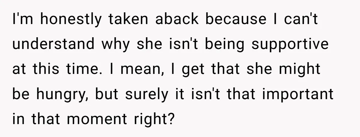 I'm honestly taken aback because I can't understand why she isn't being supportive at this time. I mean, I get that she might be hungry, but surely it isn't that...