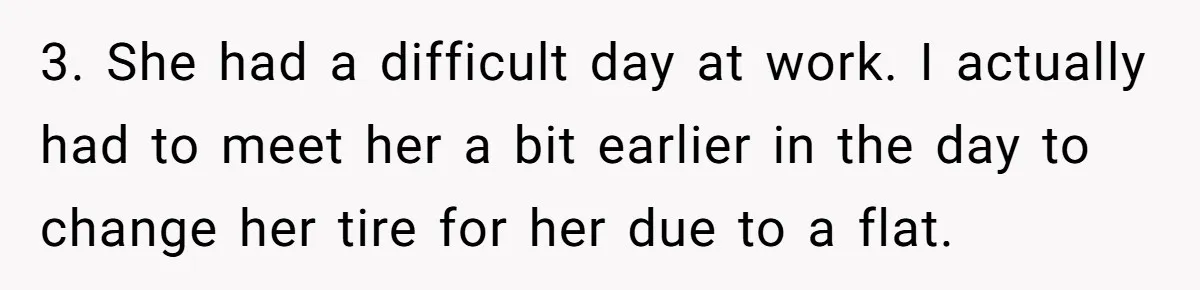 3. She had a difficult day at work. I actually had to meet her a bit earlier in the day to change her tire for her due to a flat.