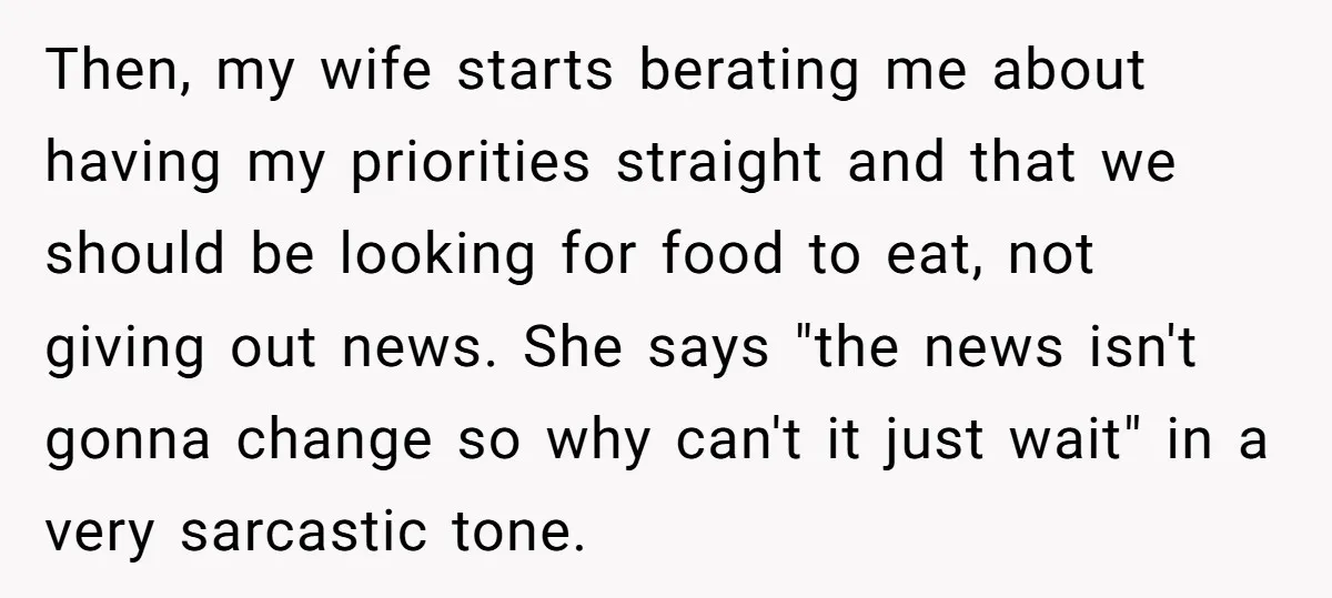 Then, my wife starts berating me about having my priorities straight and that we should be looking for food to eat, not giving out news. She says "the news isn't...
