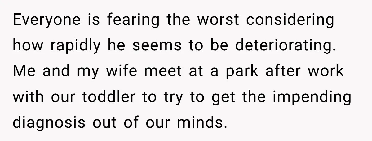 Everyone is fearing the worst considering how rapidly he seems to be deteriorating. Me and my wife meet at a park after work with our toddler to try to get...