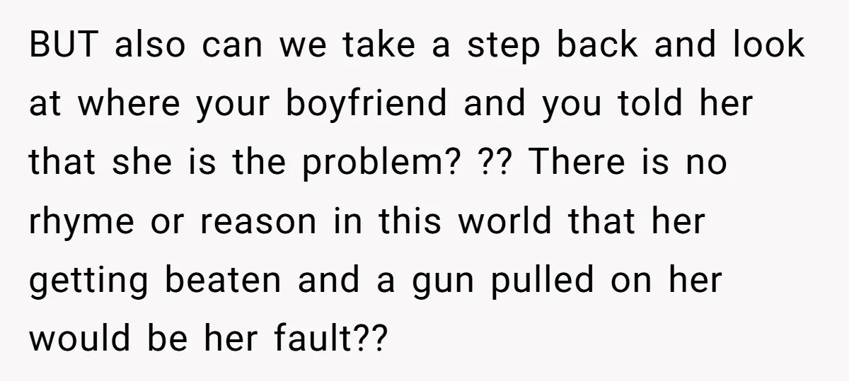BUT also can we take a step back and look at where your boyfriend and you told her that she is the problem? ?? There is no rhyme or reason...